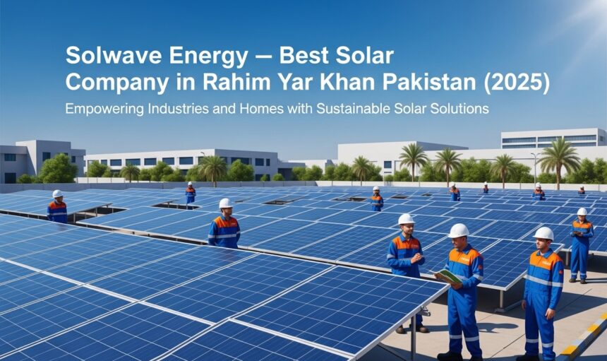 Solwave Energy – Best Solar Company in Rahim Yar Khan, Pakistan (2025)