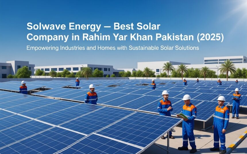 Solwave Energy – Best Solar Company in Rahim Yar Khan, Pakistan (2025)